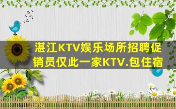 湛江KTV娱乐场所招聘促销员仅此一家KTV.包住宿